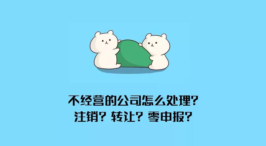 公司不經(jīng)營(yíng)了怎么辦？注銷？轉(zhuǎn)讓？零申報(bào)？哪種最省錢？ 